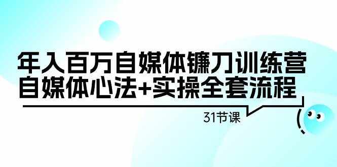 （9157期）年入百万自媒体镰刀训练营：自媒体心法+实操全套流程（31节课）-泰戈创艺资源库