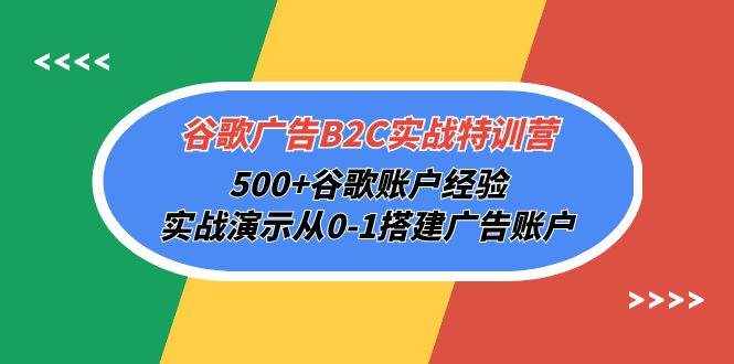 （10096期）谷歌广告B2C实战特训营，500+谷歌账户经验，实战演示从0-1搭建广告账户-泰戈创艺资源库