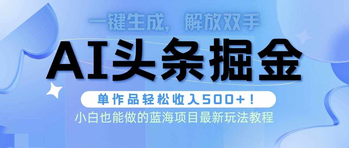 （9984期）头条AI掘金术最新玩法，全AI制作无需人工修稿，一键生成单篇文章收益500+-泰戈创艺资源库