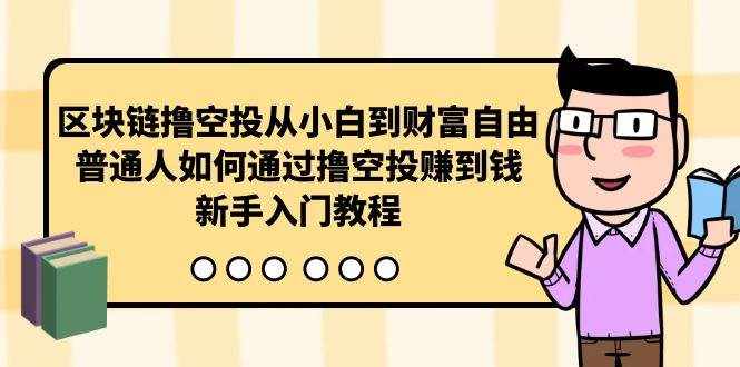 （10098期）区块链撸空投从小白到财富自由，普通人如何通过撸空投赚钱，新手入门教程-泰戈创艺资源库