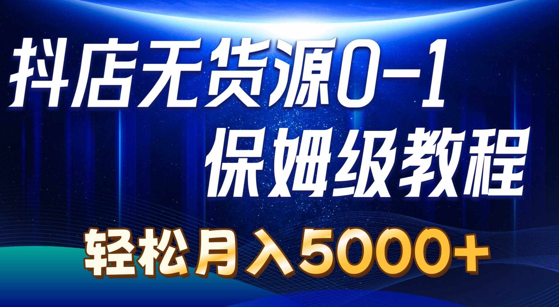 （10959期）抖店无货源0到1详细实操教程：轻松月入5000+（7节）-泰戈创艺资源库