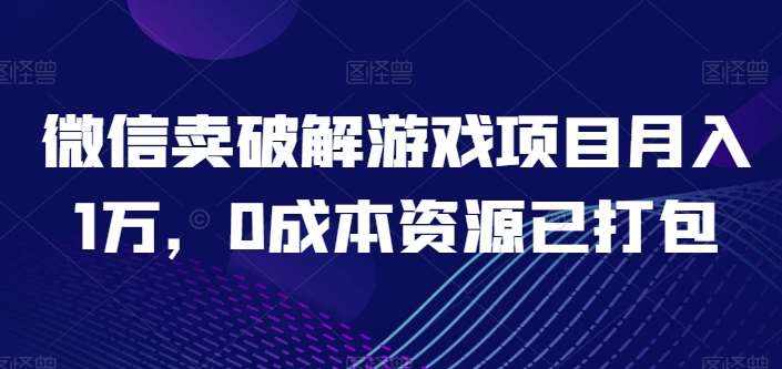 微信卖破解游戏项目月入1万，0成本资源已打包【揭秘】-泰戈创艺资源库