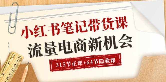 （10940期）小红书-笔记带货课【6月更新】流量 电商新机会 315节正课+64节隐藏课-泰戈创艺资源库