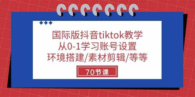 国际版抖音tiktok教学：从0-1学习账号设置/环境搭建/素材剪辑/等等/70节-泰戈创艺资源库