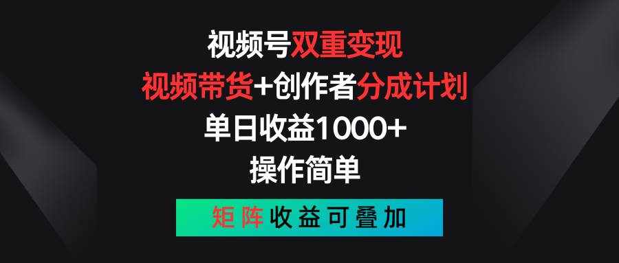 视频号双重变现，视频带货+创作者分成计划 , 单日收益1000+，操作简单，矩阵收益叠加-泰戈创艺资源库