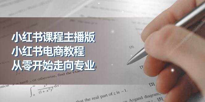 小红书课程主播版，小红书电商教程，从零开始走向专业（23节）-泰戈创艺资源库