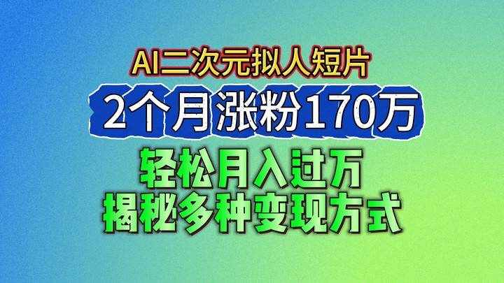 2024最新蓝海AI生成二次元拟人短片，2个月涨粉170万，轻松月入过万，揭秘多种变现方式-泰戈创艺资源库