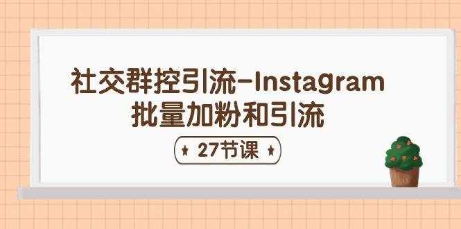 社交群控引流-Instagram批量加粉和引流（27节课）-泰戈创艺资源库