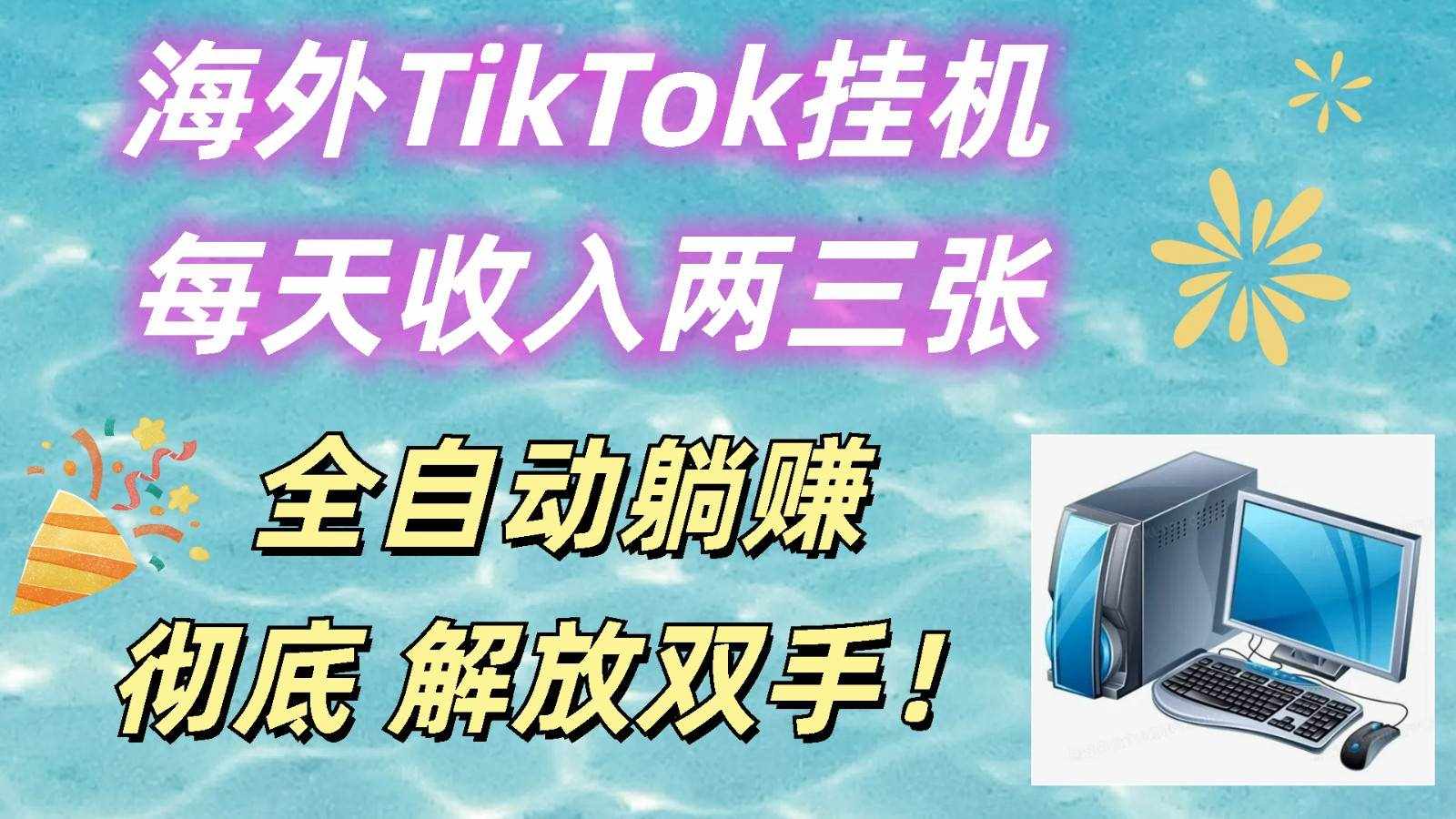 海外TikTok挂机，每天收入两三张，全自动躺赚，彻底 解放双手！-泰戈创艺资源库