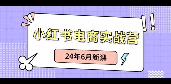 小红书电商实战营：小红书笔记带货和无人直播，24年6月新课-泰戈创艺资源库