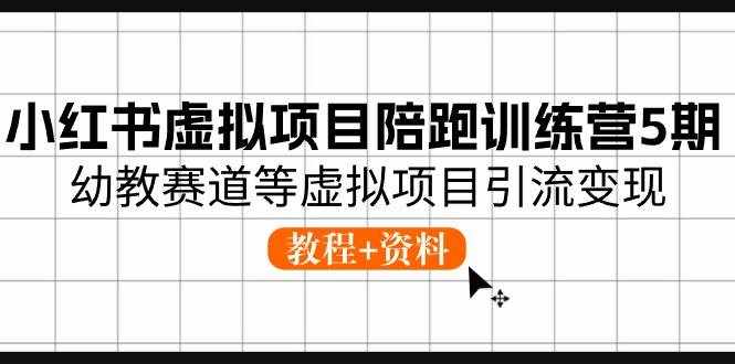 小红书虚拟项目陪跑训练营5期，幼教赛道等虚拟项目引流变现 (教程+资料)-泰戈创艺资源库