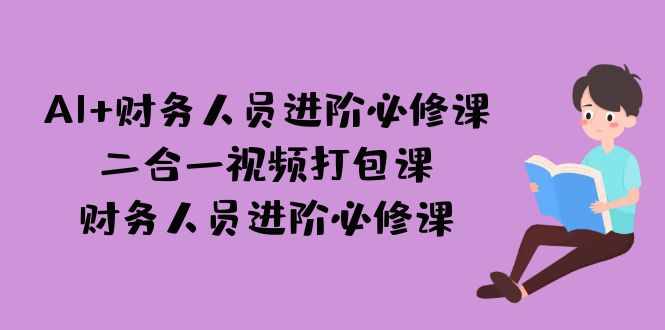 AI + 财务人员进阶必修课二合一视频打包课，财务人员进阶必修课-泰戈创艺资源库