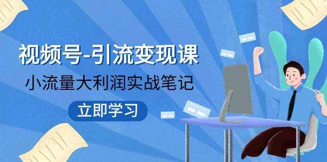 视频号-引流变现课：小流量大利润实战笔记 冲破传统思维 重塑品牌格局-泰戈创艺资源库