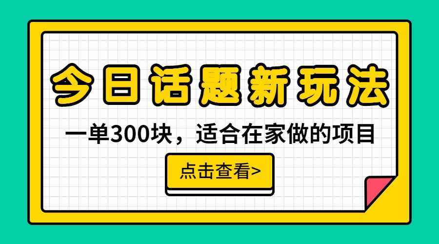 一单300块，今日话题全新玩法，无需剪辑配音，一部手机接广告月入过万-泰戈创艺资源库