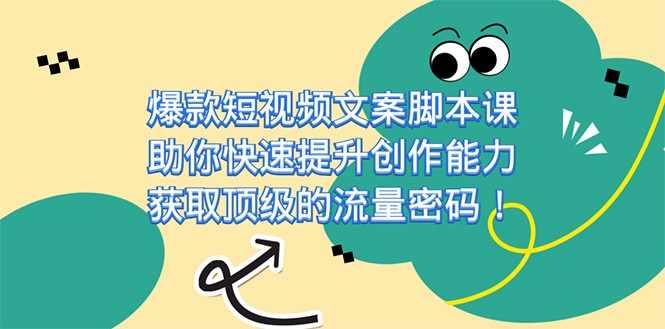 爆款短视频文案脚本课，助你快速提升创作能力，获取顶级的流量密码-泰戈创艺资源库