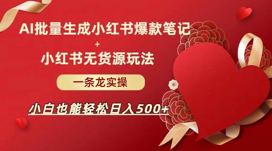 AI批量制造小红书爆款笔记+小红书无货源玩法一条龙实操，小白也能轻松日入500+-泰戈创艺资源库