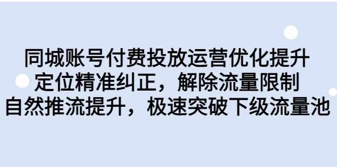 同城账号付费投放运营优化提升，定位精准纠正，解除流量限制，自然推流提升-泰戈创艺资源库