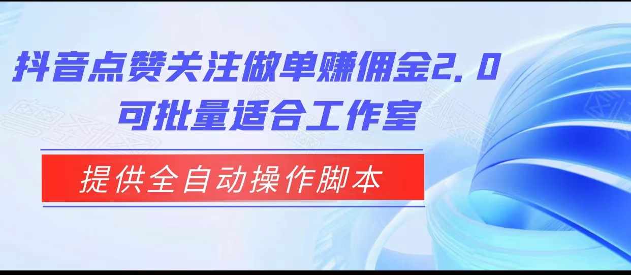 抖音点赞关注做单赚佣金2.0，提供全自动操作脚本、适合工作室可批量-泰戈创艺资源库