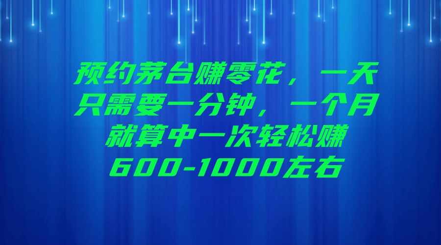 预约茅台赚零花，一天只需要一分钟，一个月就算中一次轻松赚600-1000左右-泰戈创艺资源库