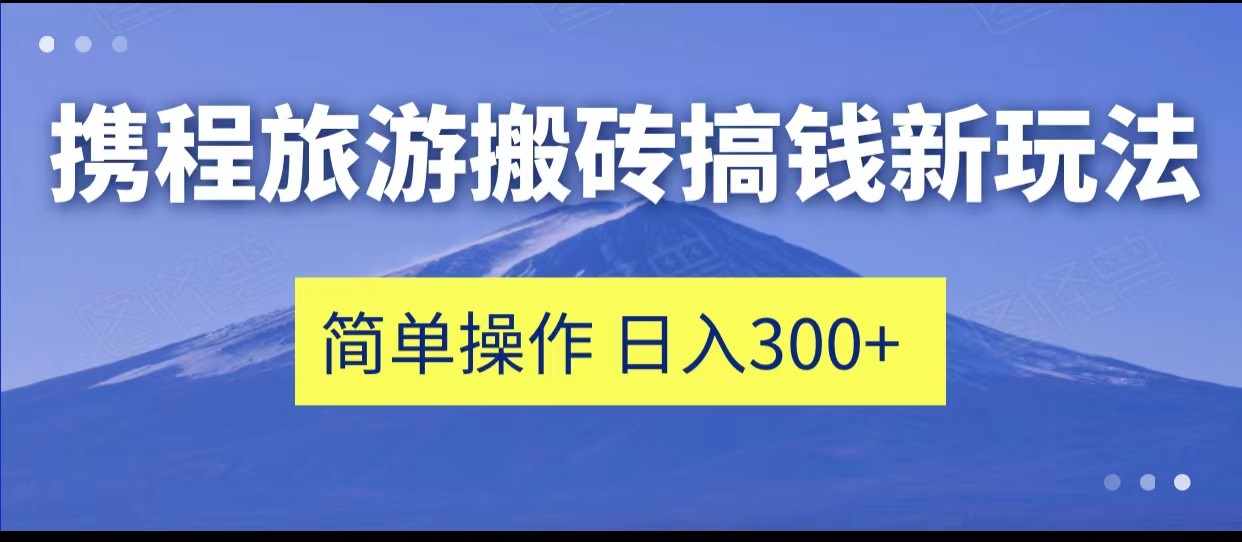 携程旅游搬砖搞钱新玩法，简单操作 单号日撸300+-泰戈创艺资源库