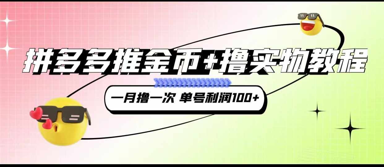 拼多多推金币+撸实物教程3.0、一月一次 单号利润100+-泰戈创艺资源库