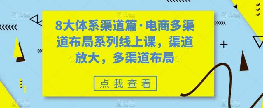 八大体系渠道篇·电商多渠道布局系列线上课，渠道放大，多渠道布局-泰戈创艺资源库