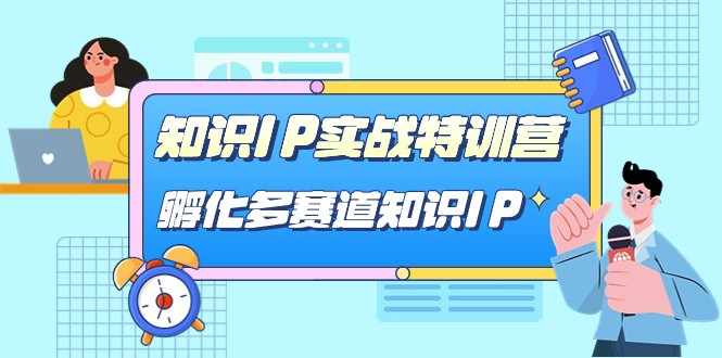 知识IP实战特训营，孵化多赛道知识IP（33节课）-泰戈创艺资源库