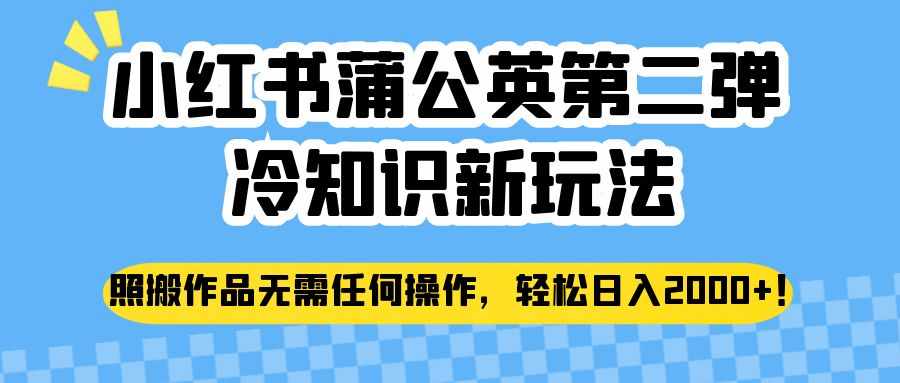 小红书蒲公英第二弹冷知识新玩法，照搬作品无需任何操作，轻松日入2000+！-泰戈创艺资源库