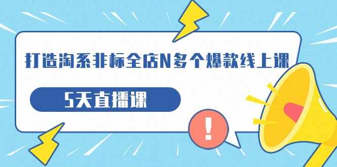 打造-淘系-非标全店N多个爆款线上课，5天直播课-泰戈创艺资源库