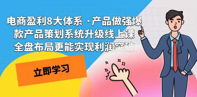 电商盈利8大体系 ·产品做强;爆款产品策划系统升级线上课，全盘布局更能实现利润突破-泰戈创艺资源库