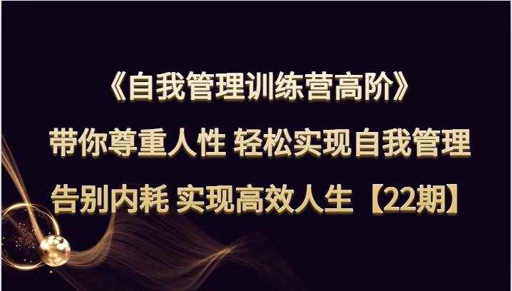 自我管理训练营高阶 带你尊重人性 轻松实现自我管理 告别内耗 实现高效人生【22期】-泰戈创艺资源库