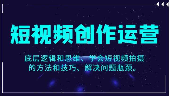 短视频创作运营，底层逻辑和思维、学会短视频拍摄的方法和技巧、解决问题瓶颈。-泰戈创艺资源库