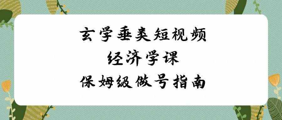 玄学垂类短视频经济学课，保姆级做号指南（8节课）-泰戈创艺资源库