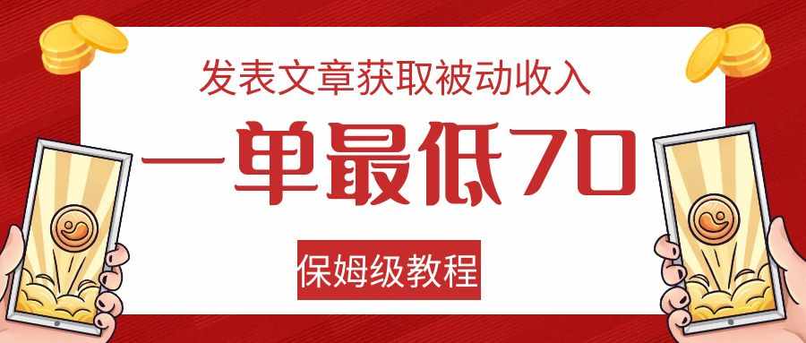 发表文章获取被动收入，一单最低70，保姆级教程-泰戈创艺资源库