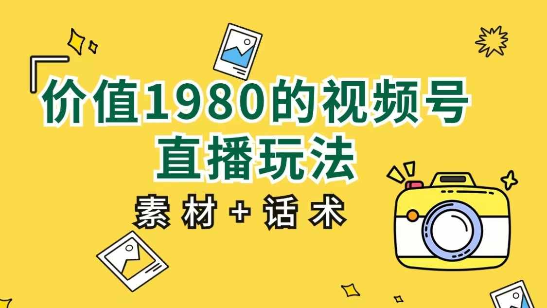 价值1980的视频号直播玩法，小白也可以直接上手操作（素材+话术）-泰戈创艺资源库