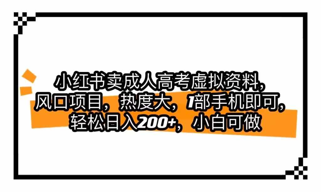 小红书卖成人高考虚拟资料，风口项目，热度大，1部手机即可，轻松日入200+-泰戈创艺资源库