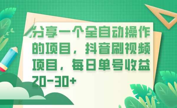 分享一个全自动操作的项目，抖音刷视频项目，每日单号收益20-30+-泰戈创艺资源库