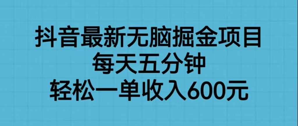 抖音最新无脑掘金项目，每天五分钟，轻松一单收入600元-泰戈创艺资源库