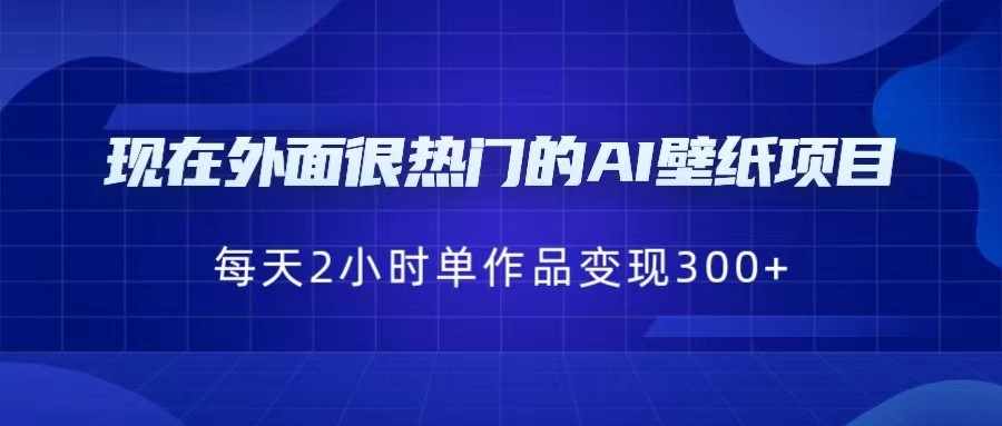 现在外面很热门的AI壁纸项目，0成本，一部手机，每天2小时，单个作品变现300+-泰戈创艺资源库