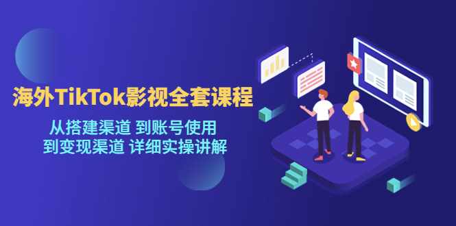 海外TikTok影视全套课程，从搭建渠道 到账号使用到变现渠道详细实操讲解（7月更新）-泰戈创艺资源库