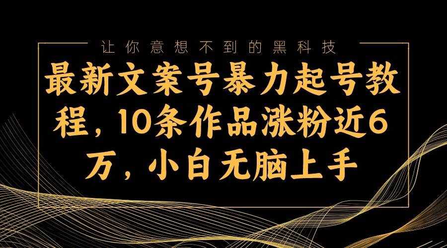 最新文案号暴力起号教程，10条作品涨粉近6万，小白无脑上手-泰戈创艺资源库