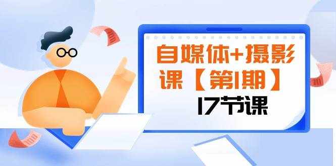 自媒体+摄影课【第1期】由浅到深 循环渐进 让作品刷爆 各大社交平台（17节)-泰戈创艺资源库