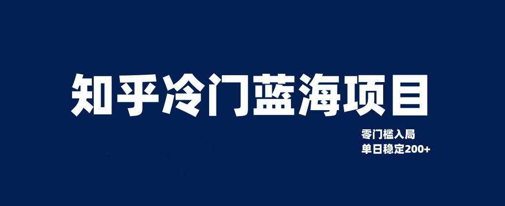 知乎冷门蓝海项目，零门槛教你如何单日变现200+-泰戈创艺资源库