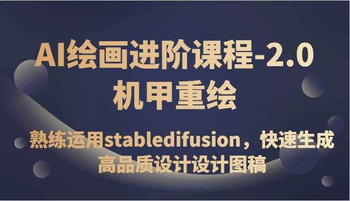 AI绘画进阶课程-2.0机甲重绘，熟练运用stabledifusion，快速生成高品质设计设计图稿-泰戈创艺资源库