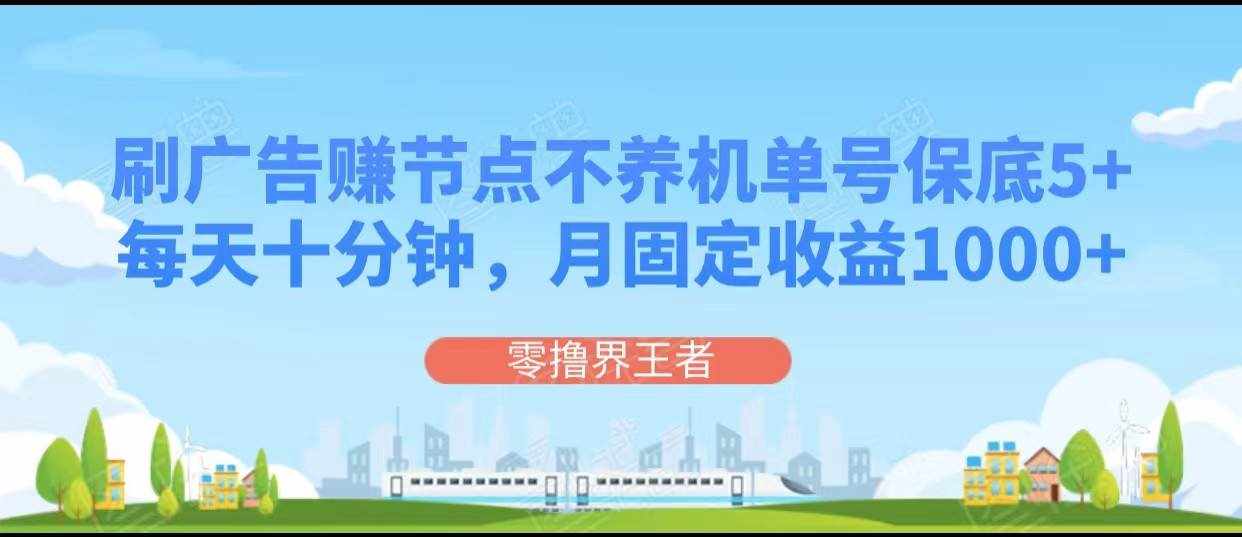 刷广告赚节点，每天十分钟单号保底5+，可多号批量操作，月固定收益1000+-泰戈创艺资源库