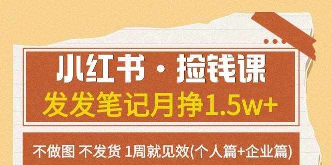 小红书·捡钱课 发发笔记月挣1.5w+不做图 不发货 1周就见效(个人篇+企业篇)-泰戈创艺资源库