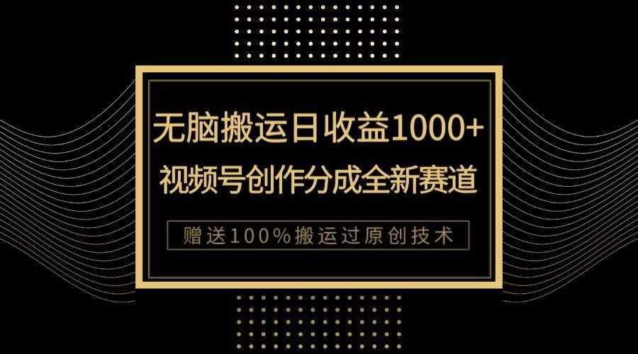 单日收益1000+，新类目新赛道，视频号创作分成无脑搬运100%上热门-泰戈创艺资源库