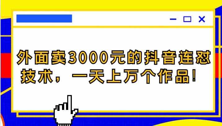 外面卖3000元的抖音最新连怼技术，一天上万个作品！-泰戈创艺资源库