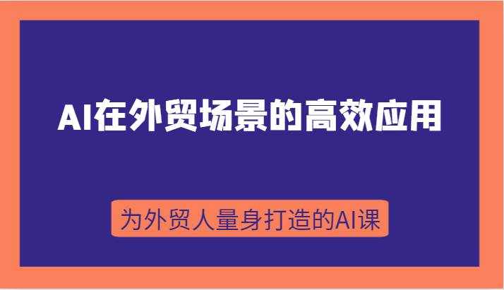 AI在外贸场景的高效应用，从入门到进阶，从B端应用到C端应用，为外贸人量身打造的AI课-泰戈创艺资源库