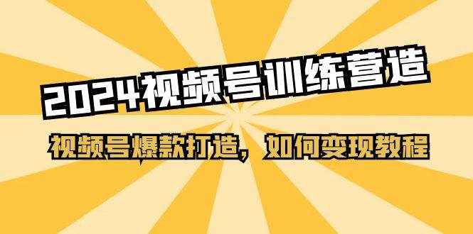 2024视频号训练营，视频号爆款打造，如何变现教程（20节课）-泰戈创艺资源库